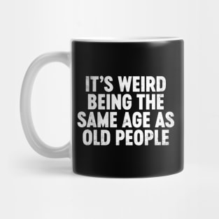 It's Weird Being The Same Age As Old People Funny Mug